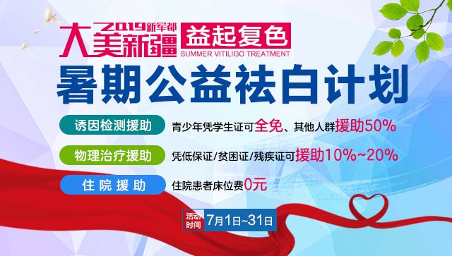 【大美新疆·“益”起复色】乌鲁木齐新军都白癜风专科医院启动2019暑期祛白计划 【大美新疆·“益”起复色】乌鲁木齐新军都白癜风专科医院启动2019暑期祛白计划